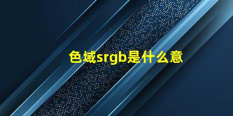 色域srgb是什么意思 顏色rgb值是什么意思